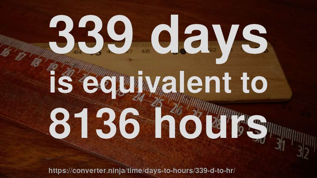 339 days is equivalent to 8136 hours