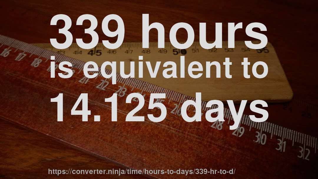 339 hours is equivalent to 14.125 days
