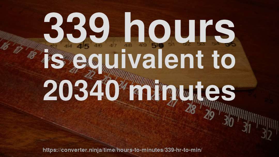 339 hours is equivalent to 20340 minutes