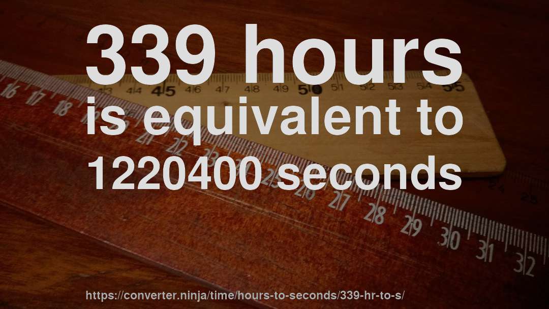 339 hours is equivalent to 1220400 seconds