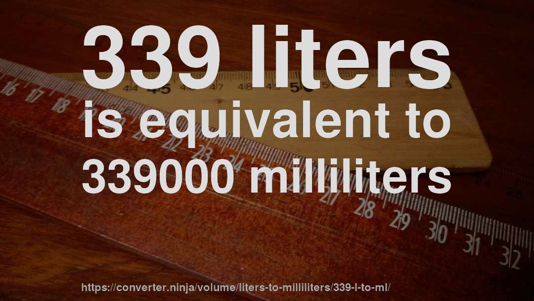 339 liters is equivalent to 339000 milliliters