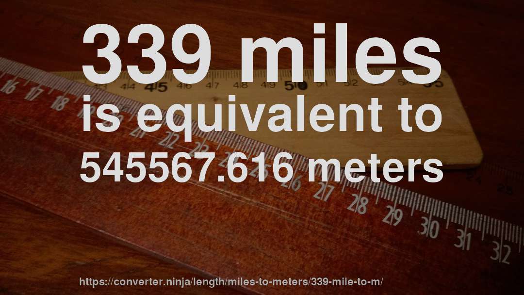 339 miles is equivalent to 545567.616 meters