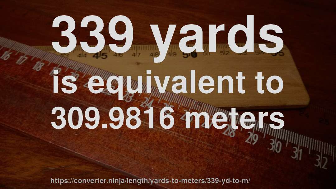 339 yards is equivalent to 309.9816 meters
