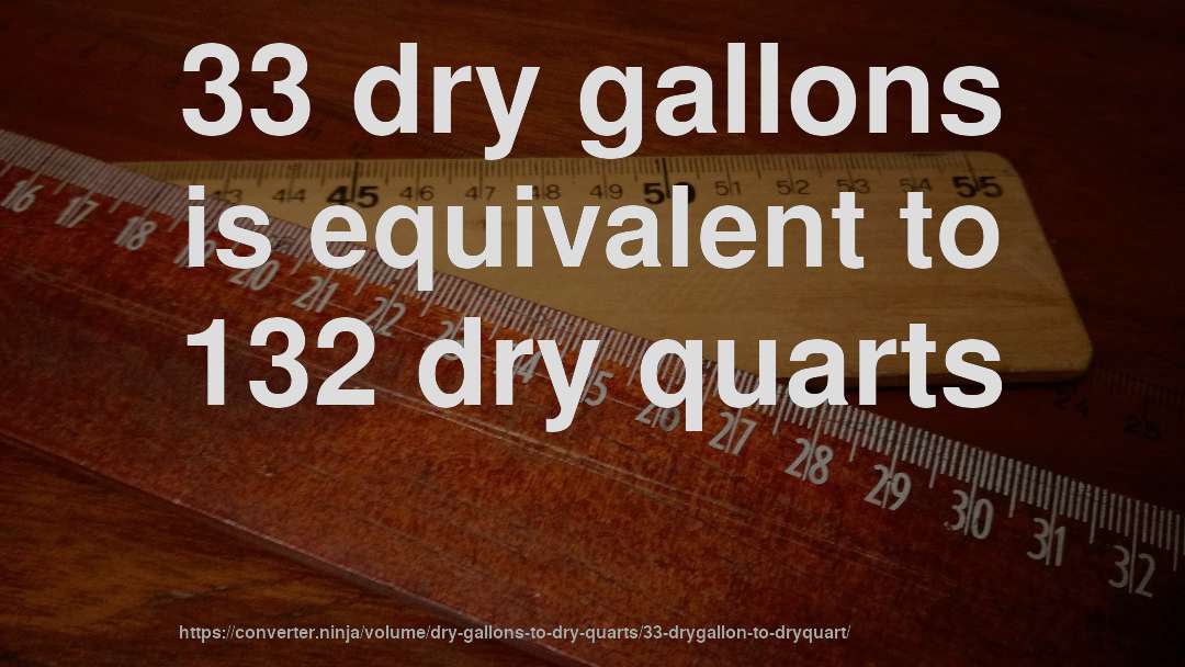 33 dry gallons is equivalent to 132 dry quarts