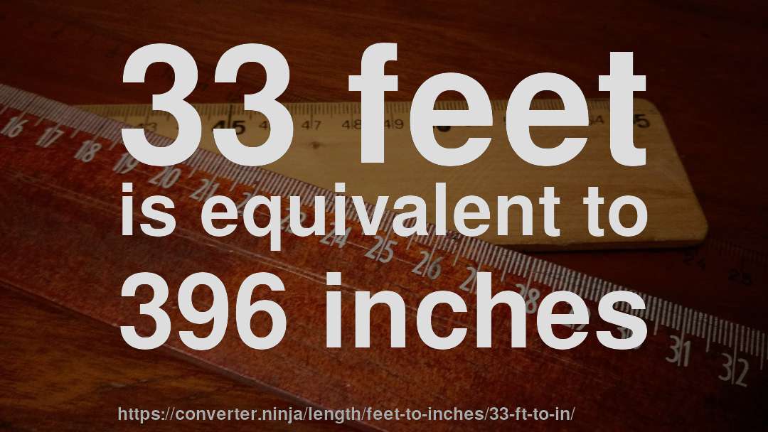 33 feet is equivalent to 396 inches