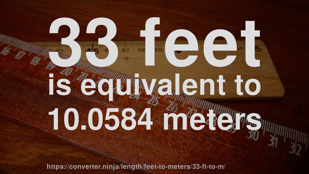 33 feet is equivalent to 10.0584 meters