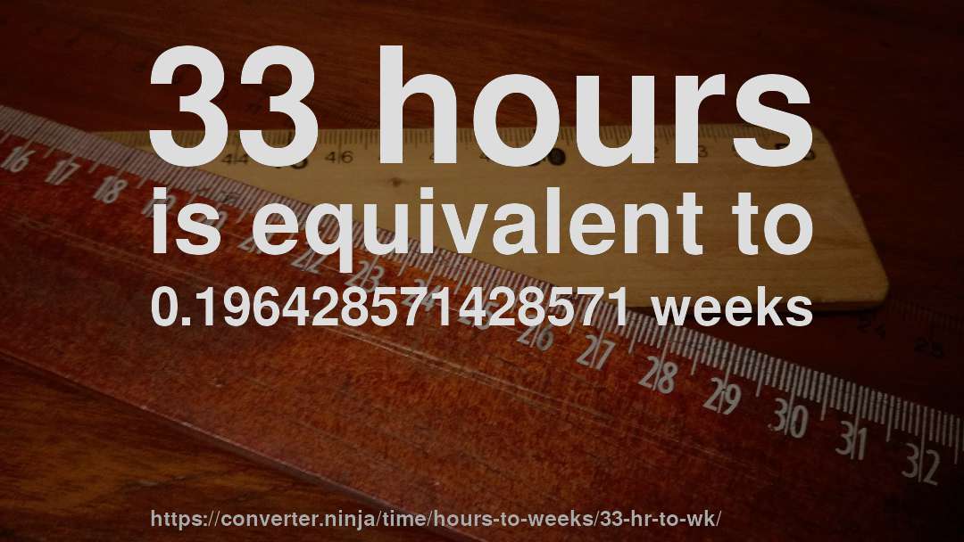 33 hours is equivalent to 0.196428571428571 weeks