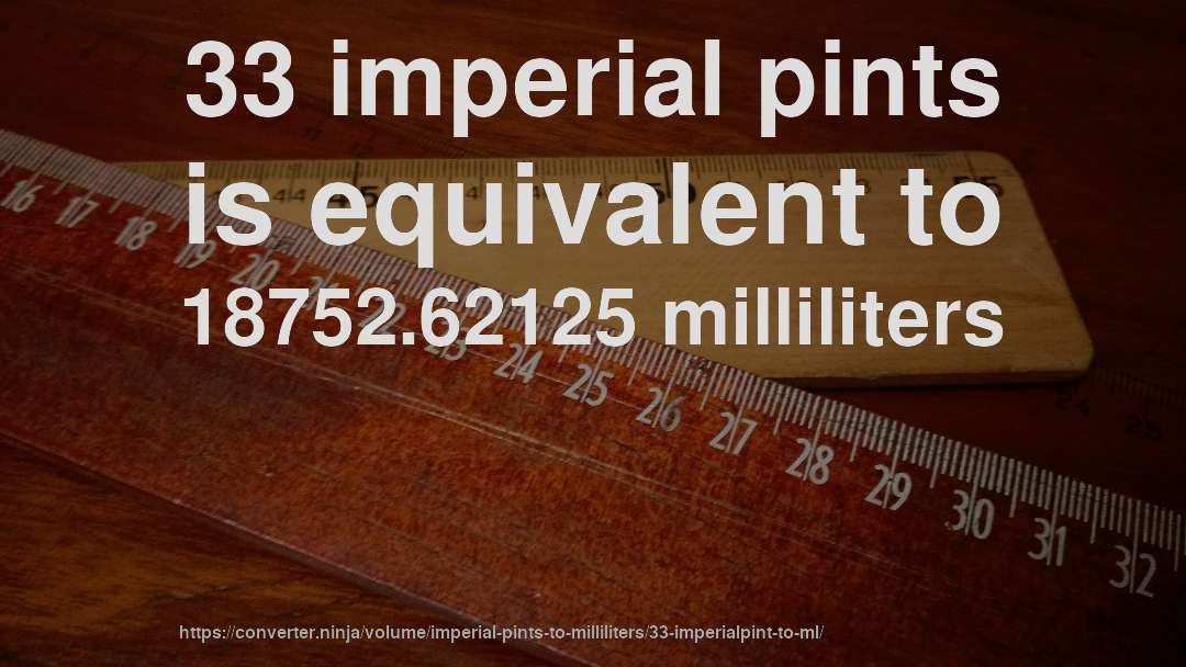 33 imperial pints is equivalent to 18752.62125 milliliters