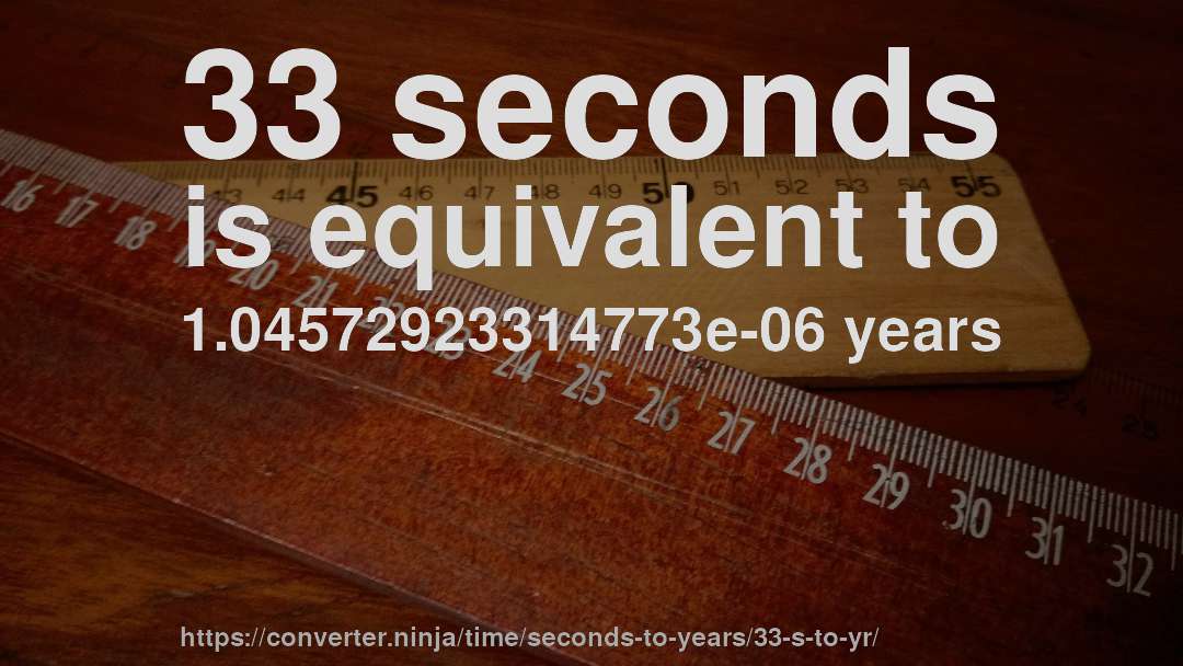 33 seconds is equivalent to 1.04572923314773e-06 years