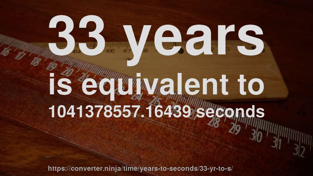 33 years is equivalent to 1041378557.16439 seconds