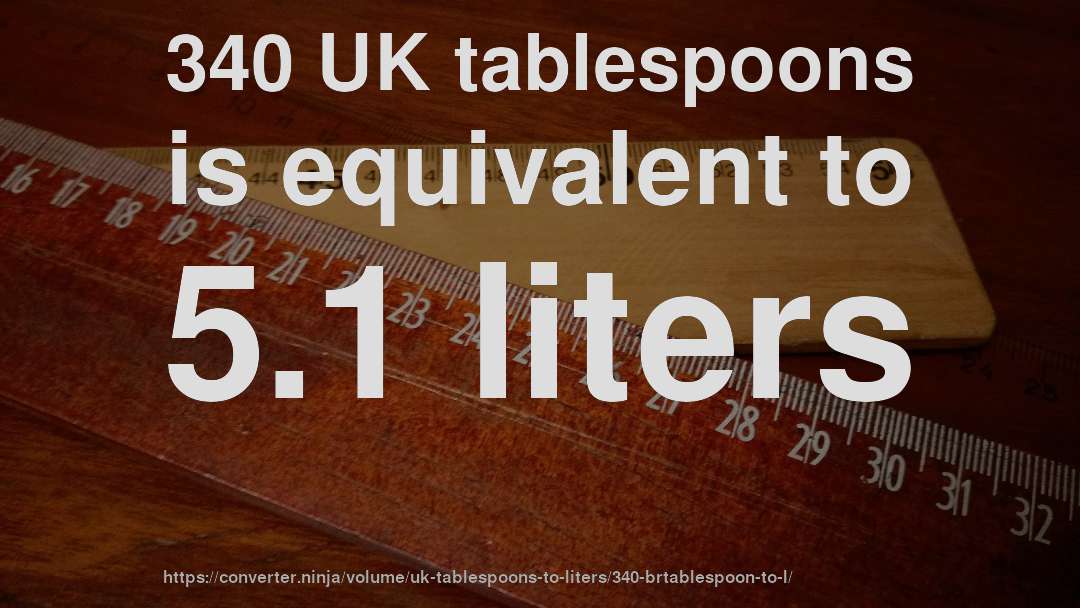 340 UK tablespoons is equivalent to 5.1 liters