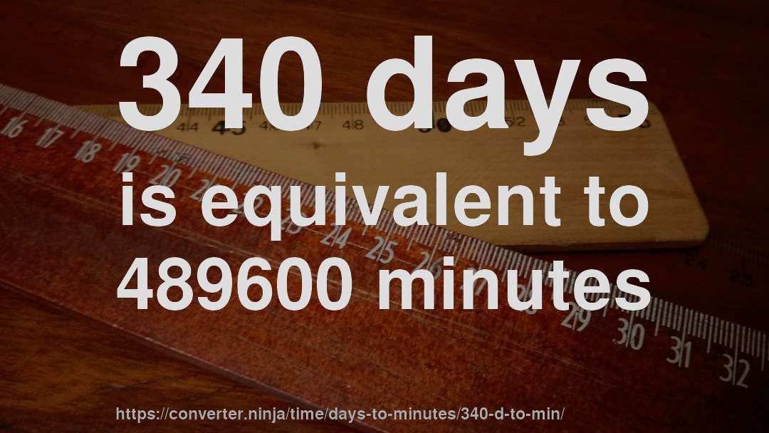 340 days is equivalent to 489600 minutes