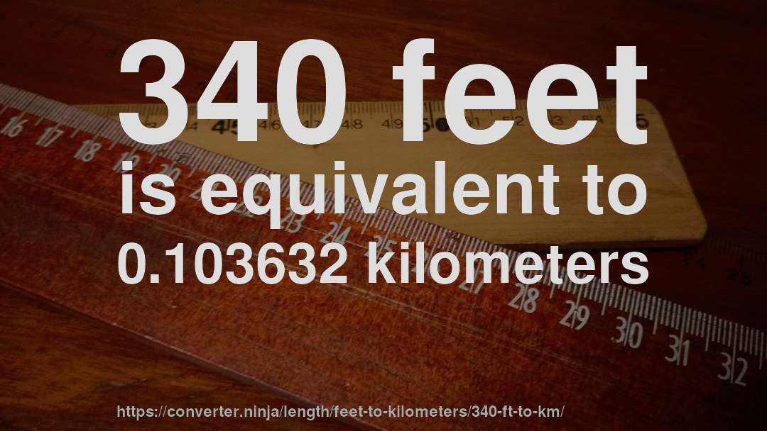 340 feet is equivalent to 0.103632 kilometers