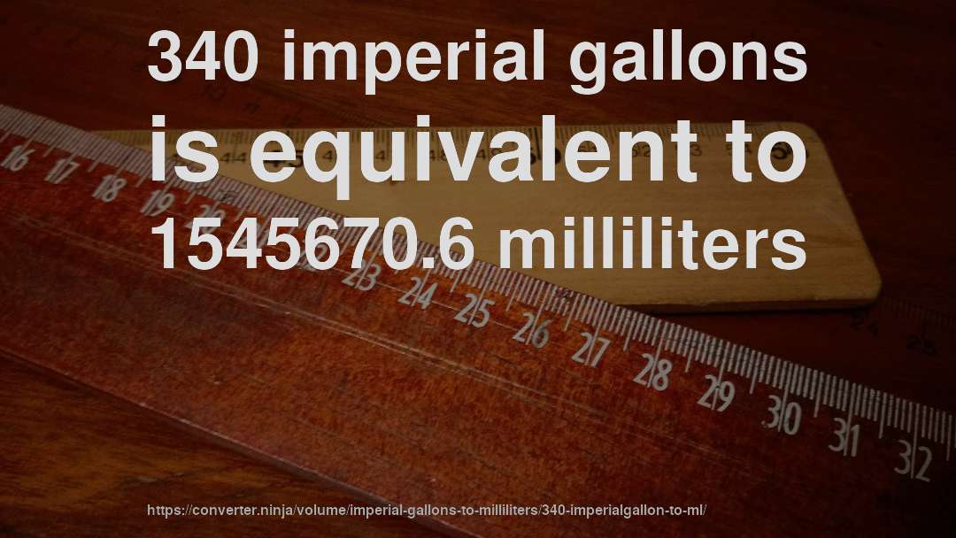 340 imperial gallons is equivalent to 1545670.6 milliliters