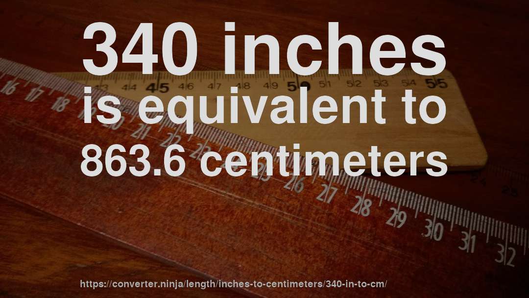 340 inches is equivalent to 863.6 centimeters