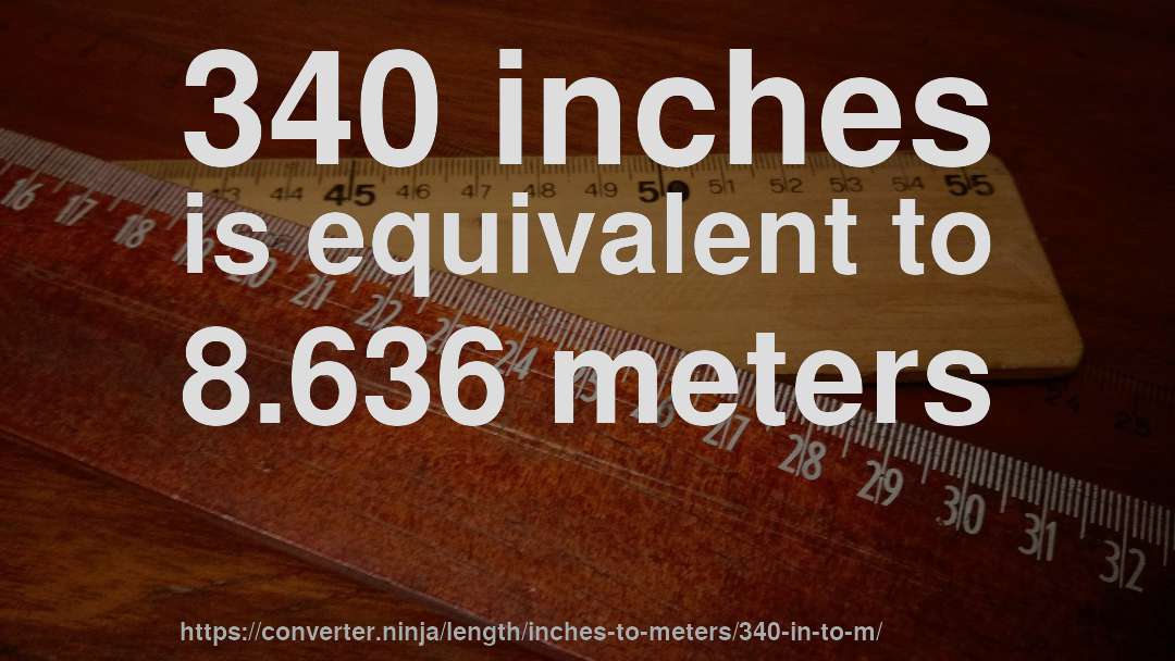 340 inches is equivalent to 8.636 meters