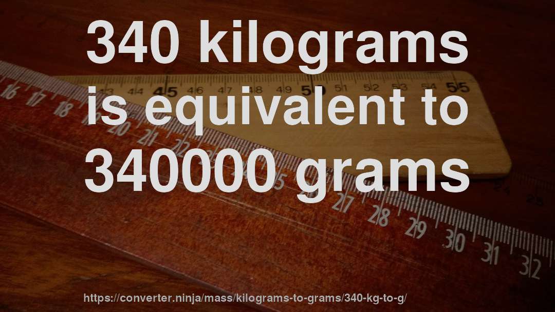 340 kilograms is equivalent to 340000 grams