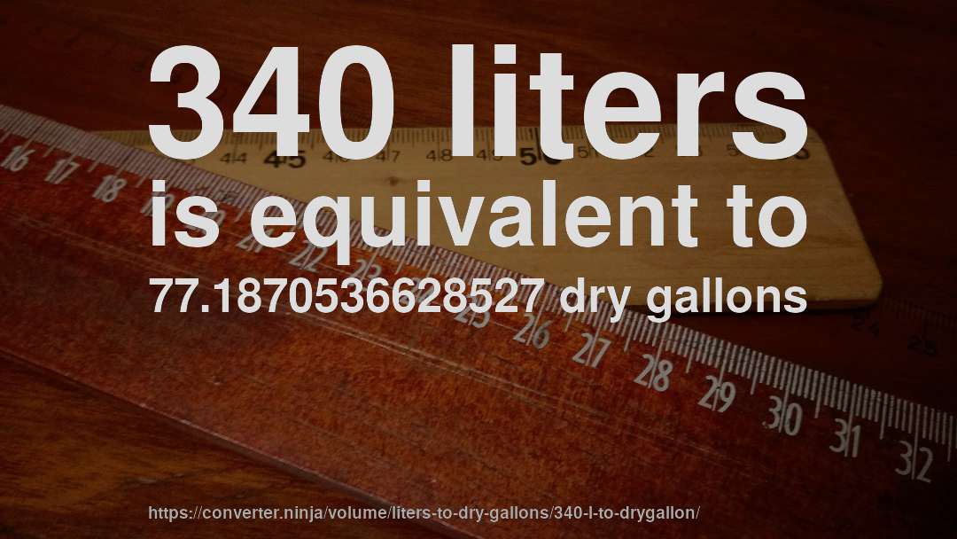 340 liters is equivalent to 77.1870536628527 dry gallons