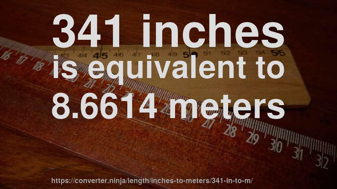 341 inches is equivalent to 8.6614 meters