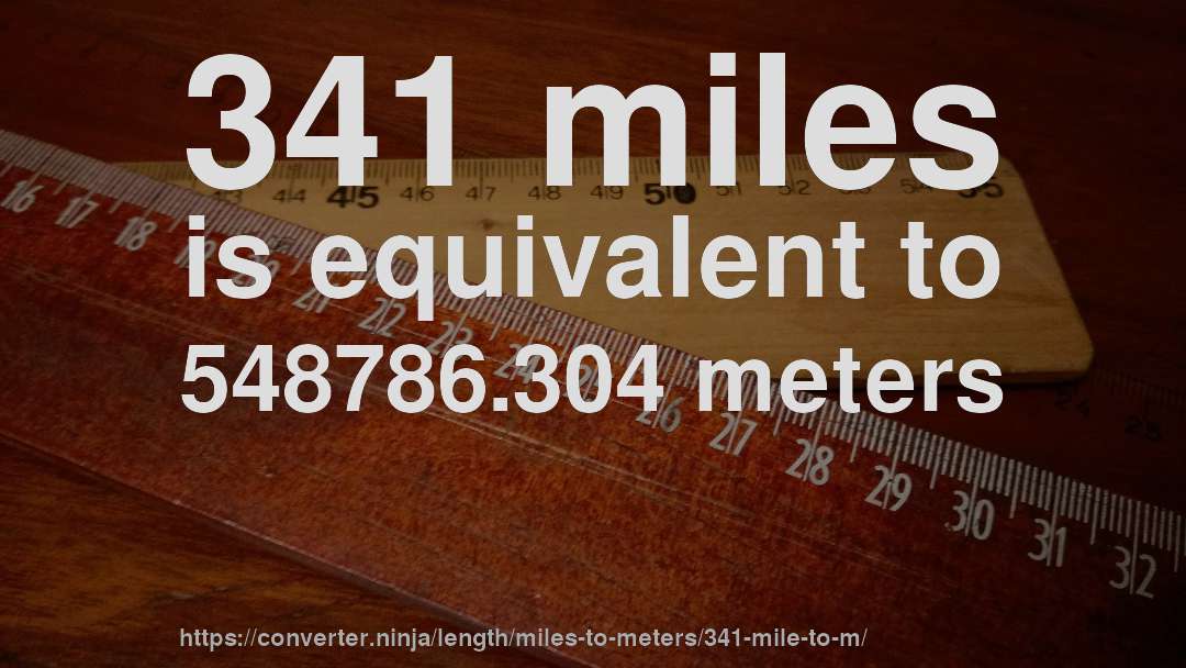 341 miles is equivalent to 548786.304 meters