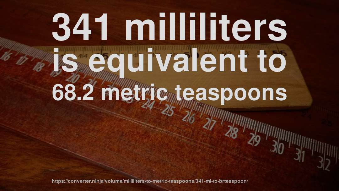 341 milliliters is equivalent to 68.2 metric teaspoons