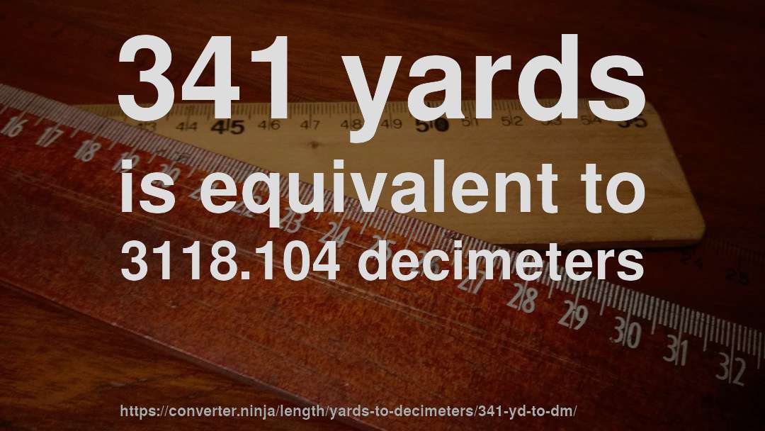 341 yards is equivalent to 3118.104 decimeters