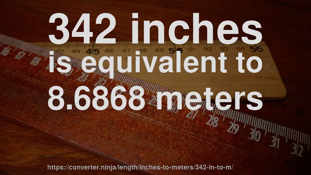 342 inches is equivalent to 8.6868 meters