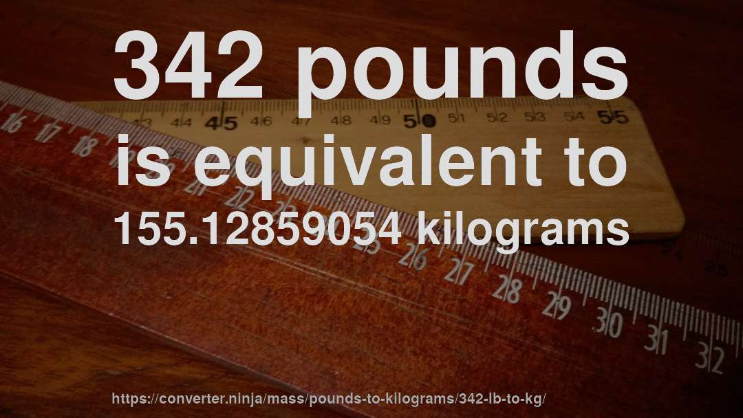 342 pounds is equivalent to 155.12859054 kilograms