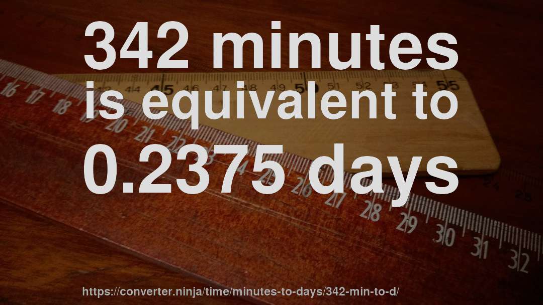 342 minutes is equivalent to 0.2375 days