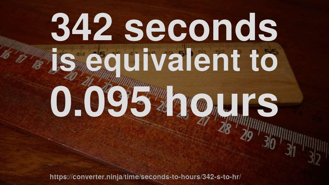 342 seconds is equivalent to 0.095 hours