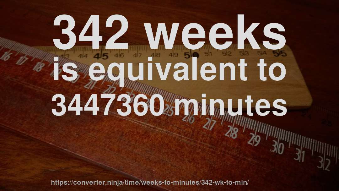 342 weeks is equivalent to 3447360 minutes