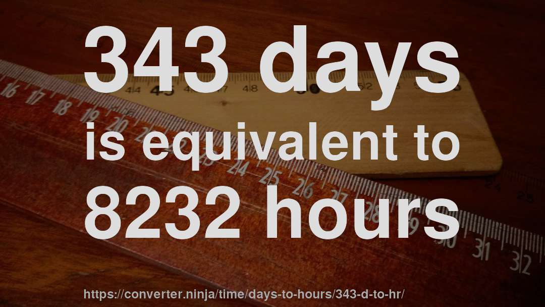 343 days is equivalent to 8232 hours