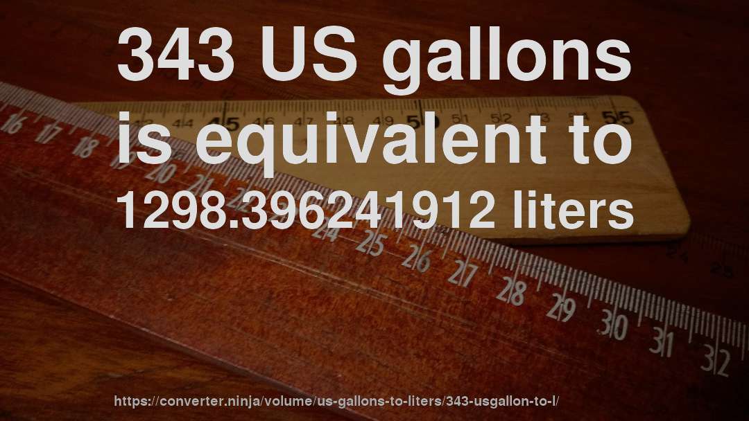 343 US gallons is equivalent to 1298.396241912 liters