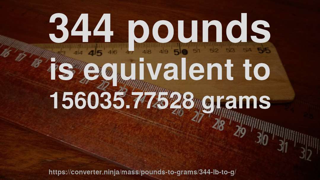 344 pounds is equivalent to 156035.77528 grams