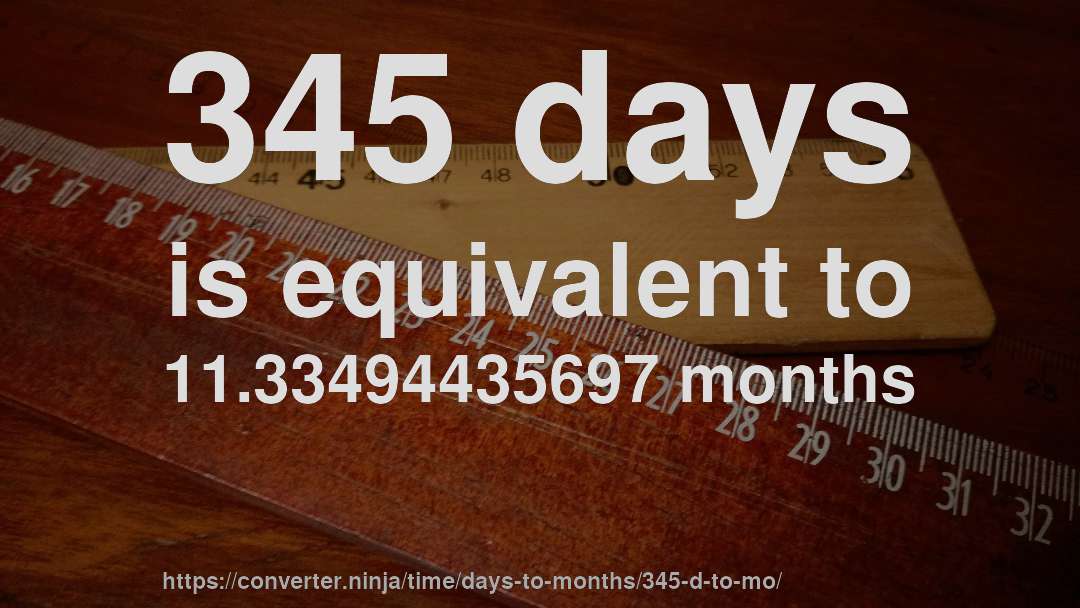 345 days is equivalent to 11.33494435697 months