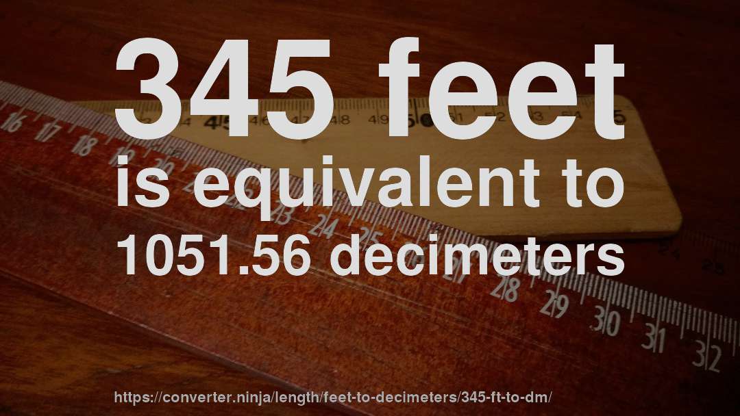 345 feet is equivalent to 1051.56 decimeters