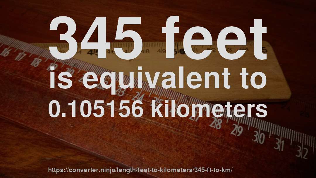 345 feet is equivalent to 0.105156 kilometers