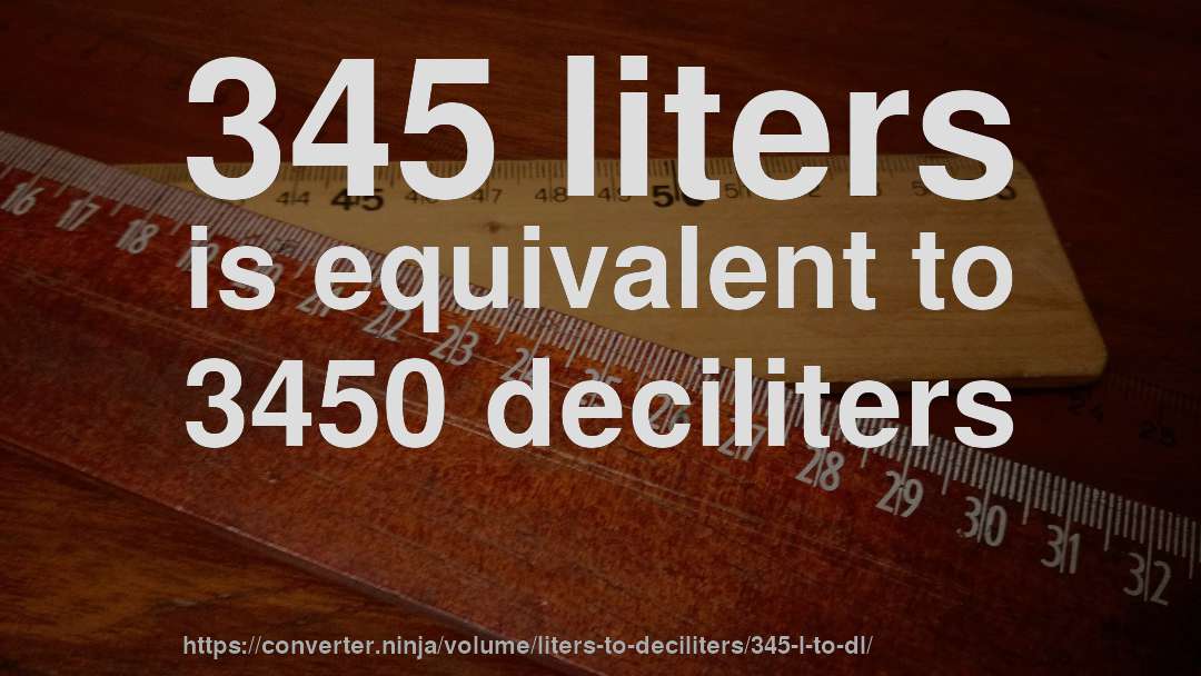345 liters is equivalent to 3450 deciliters