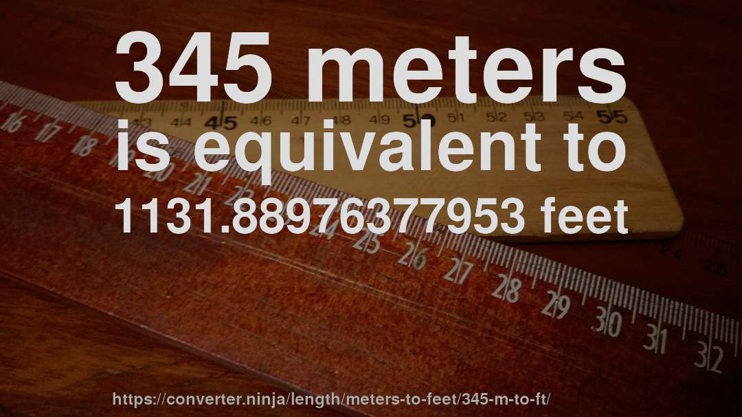 345 meters is equivalent to 1131.88976377953 feet