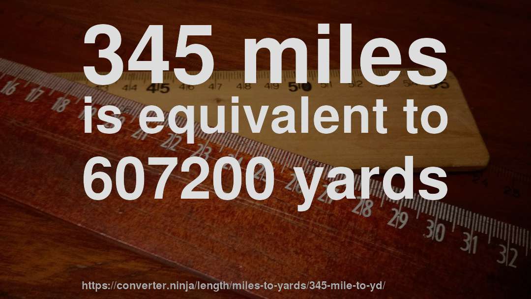 345 miles is equivalent to 607200 yards