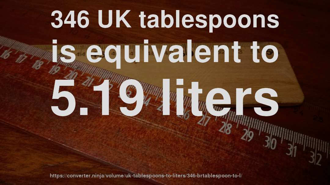 346 UK tablespoons is equivalent to 5.19 liters