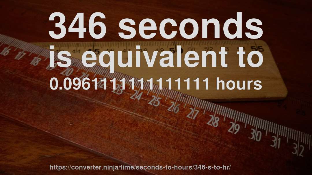 346 seconds is equivalent to 0.0961111111111111 hours