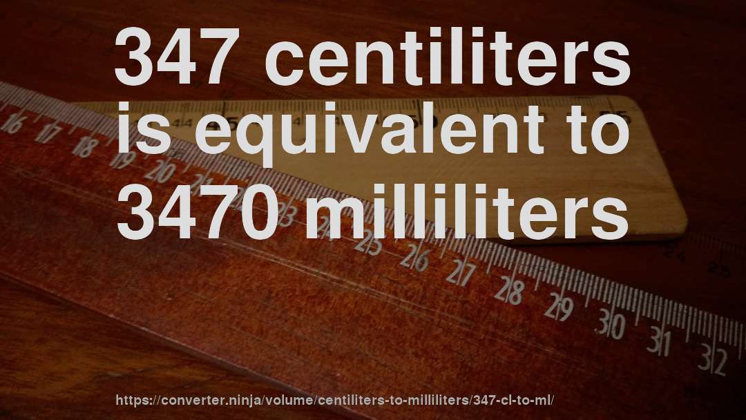 347 centiliters is equivalent to 3470 milliliters
