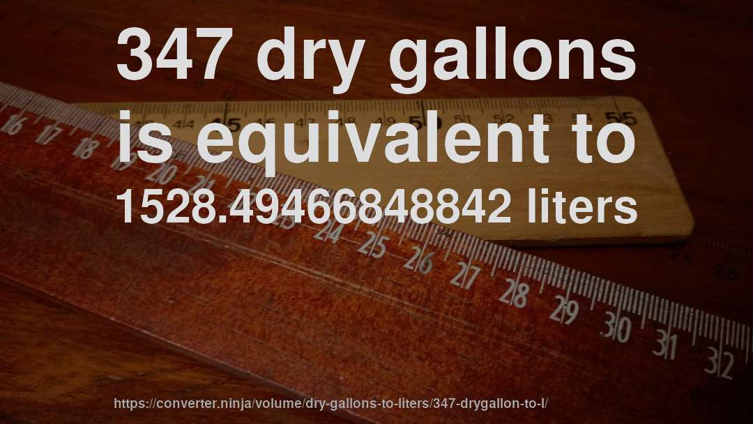 347 dry gallons is equivalent to 1528.49466848842 liters