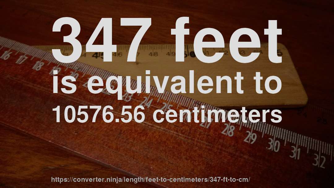 347 feet is equivalent to 10576.56 centimeters