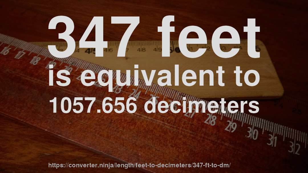 347 feet is equivalent to 1057.656 decimeters