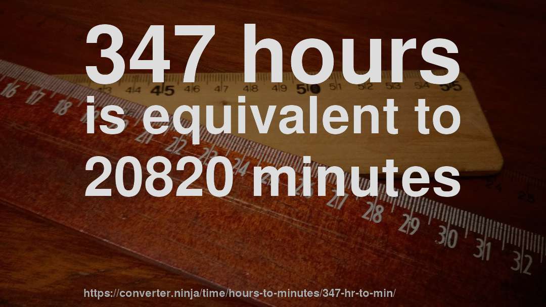 347 hours is equivalent to 20820 minutes