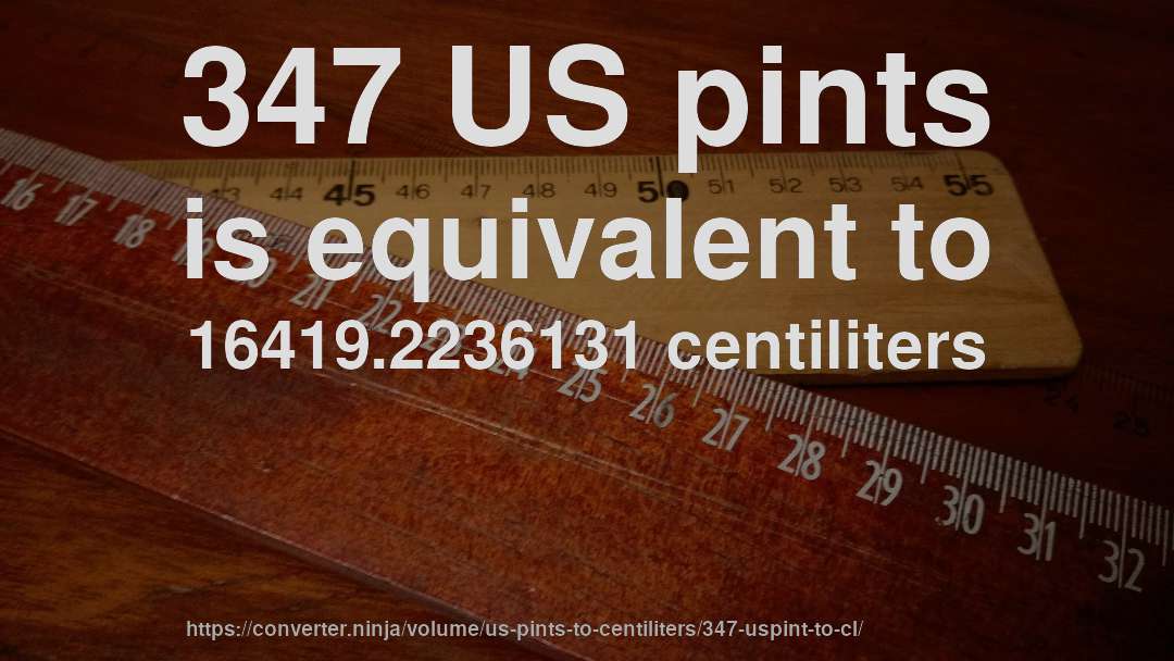 347 US pints is equivalent to 16419.2236131 centiliters