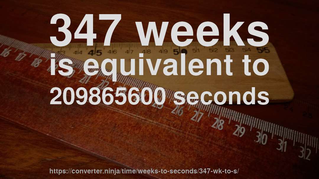347 weeks is equivalent to 209865600 seconds