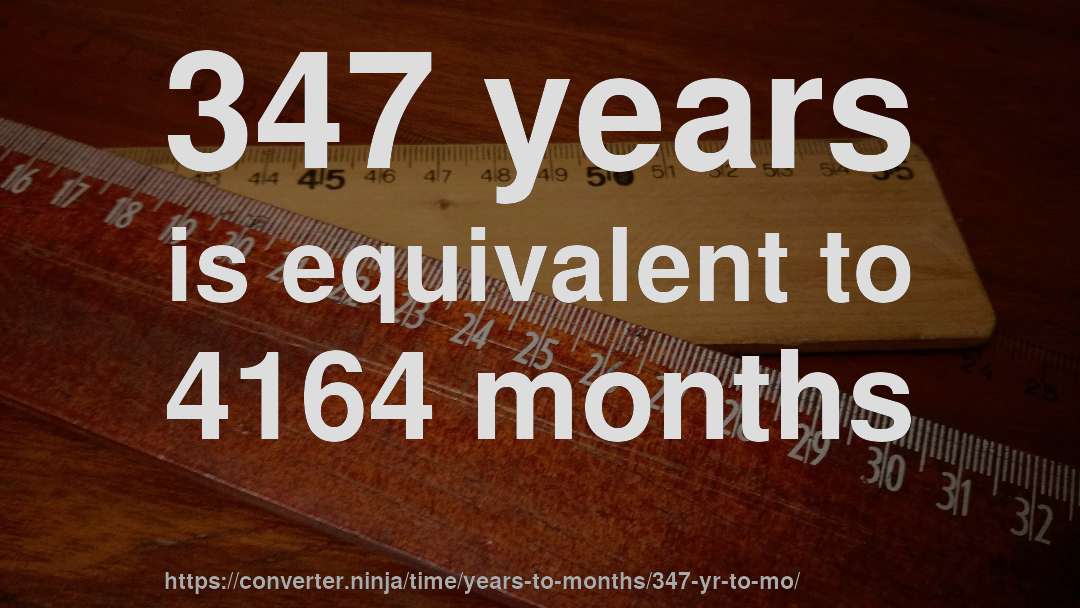 347 years is equivalent to 4164 months